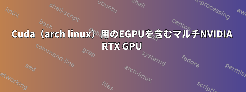 Cuda（arch linux）用のEGPUを含むマルチNVIDIA RTX GPU