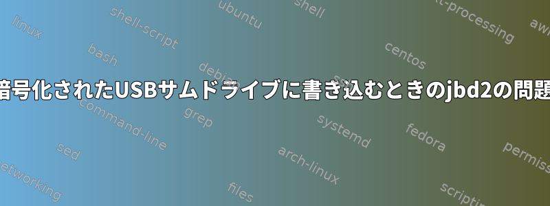 暗号化されたUSBサムドライブに書き込むときのjbd2の問題