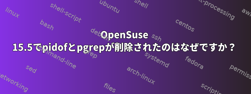 OpenSuse 15.5でpidofとpgrepが削除されたのはなぜですか？