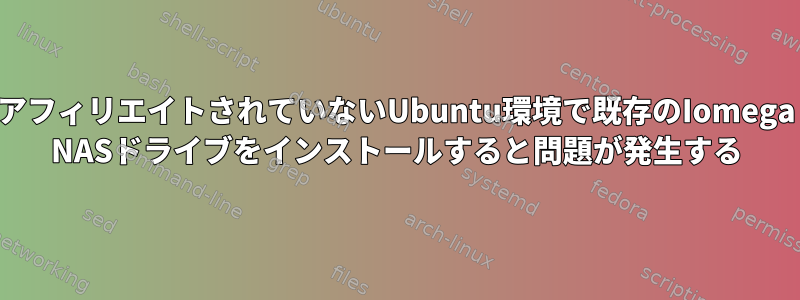 アフィリエイトされていないUbuntu環境で既存のIomega NASドライブをインストールすると問題が発生する