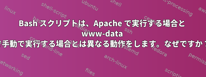 Bash スクリプトは、Apache で実行する場合と www-data で手動で実行する場合とは異なる動作をします。なぜですか？