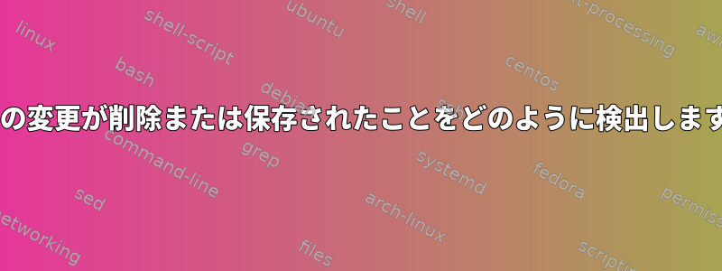 nanoの変更が削除または保存されたことをどのように検出しますか？