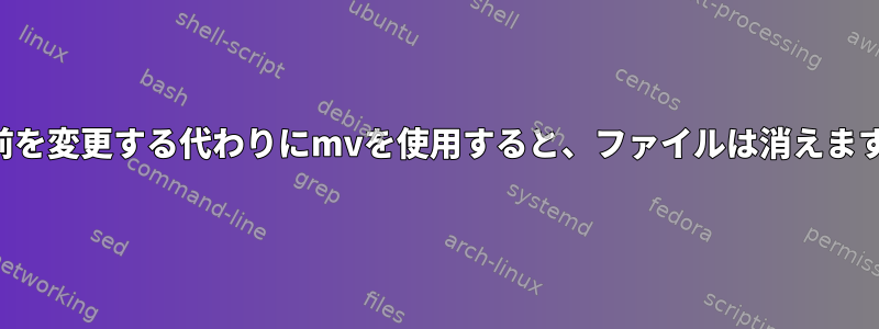 名前を変更する代わりにmvを使用すると、ファイルは消えます。