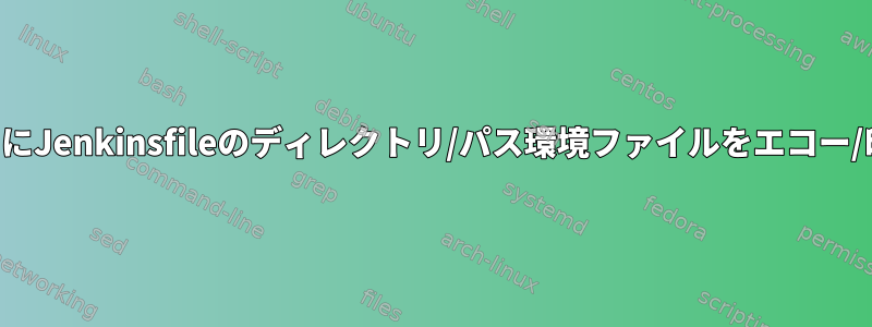 ビルドプロセス中にJenkinsfileのディレクトリ/パス環境ファイルをエコー/印刷する方法は？