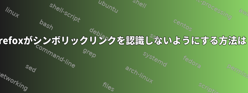 Firefoxがシンボリックリンクを認識しないようにする方法は？