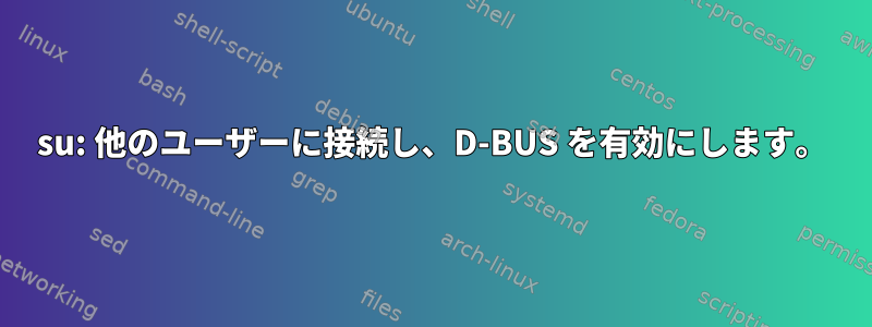 su: 他のユーザーに接続し、D-BUS を有効にします。