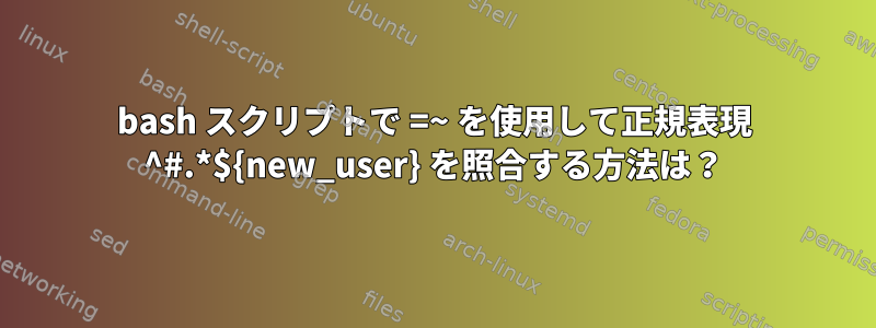 bash スクリプトで =~ を使用して正規表現 ^#.*${new_user} を照合する方法は？