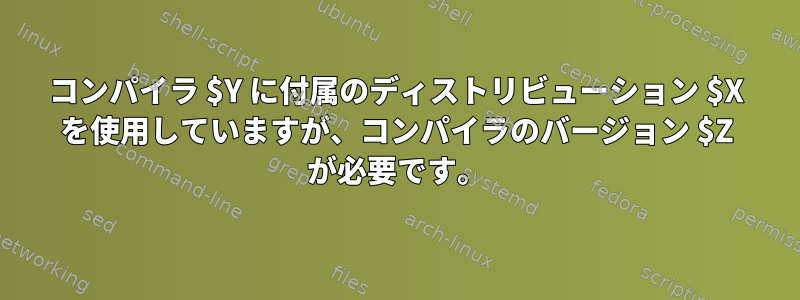 コンパイラ $Y に付属のディストリビューション $X を使用していますが、コンパイラのバージョン $Z が必要です。