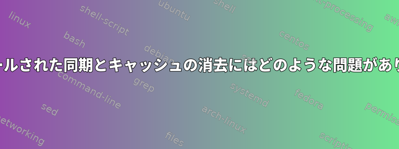 スケジュールされた同期とキャッシュの消去にはどのような問題がありますか？