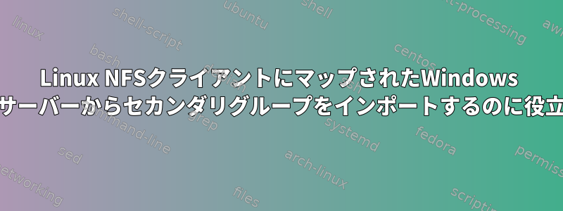 Linux NFSクライアントにマップされたWindows NFSv4.1サーバーからセカンダリグループをインポートするのに役立ちます。