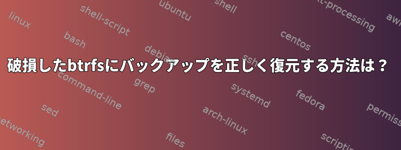 破損したbtrfsにバックアップを正しく復元する方法は？