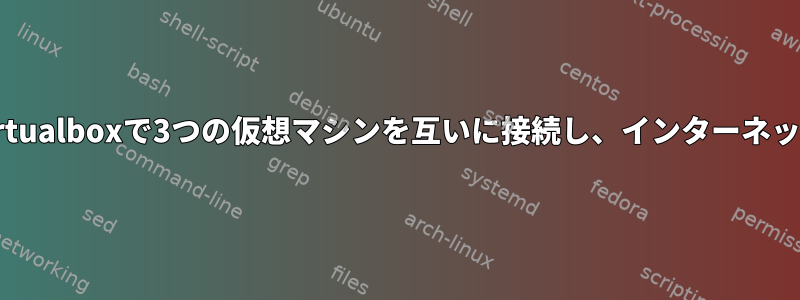 ブリッジアダプタを使用せずにVirtualboxで3つの仮想マシンを互いに接続し、インターネットにどのように接続できますか？