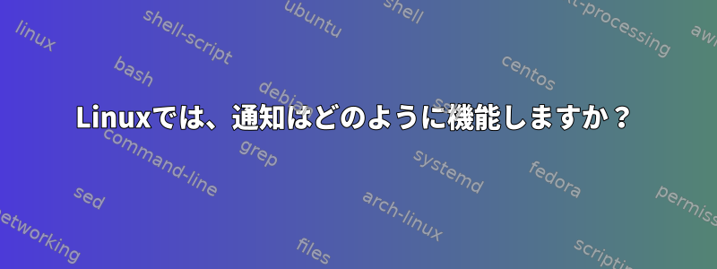 Linuxでは、通知はどのように機能しますか？