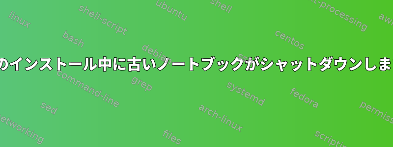 ISOのインストール中に古いノートブックがシャットダウンします。