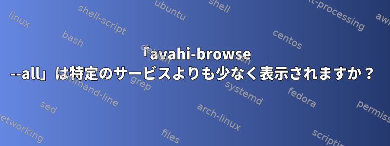 「avahi-browse --all」は特定のサービスよりも少なく表示されますか？