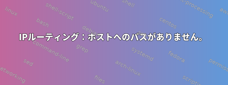 IPルーティング：ホストへのパスがありません。