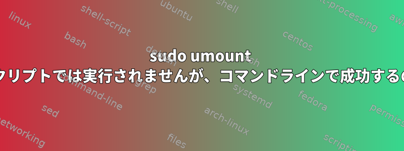 sudo umount /mntはシェルスクリプトでは実行されませんが、コマンドラインで成功するのはなぜですか？