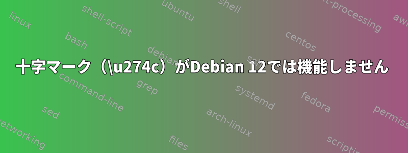 十字マーク（\u274c）がDebian 12では機能しません