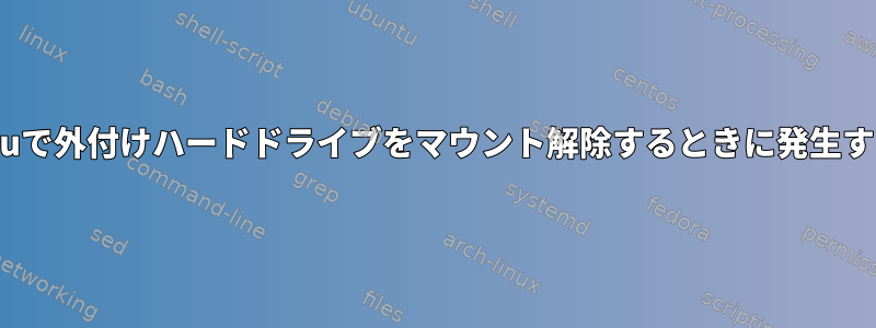 Ubuntuで外付けハードドライブをマウント解除するときに発生する問題