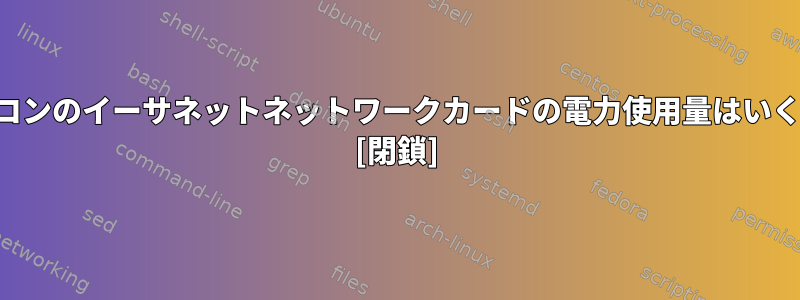 ノートパソコンのイーサネットネットワークカードの電力使用量はいくらですか？ [閉鎖]