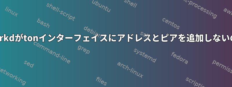 systemd-networkdがtonインターフェイスにアドレスとピアを追加しないのはなぜですか？