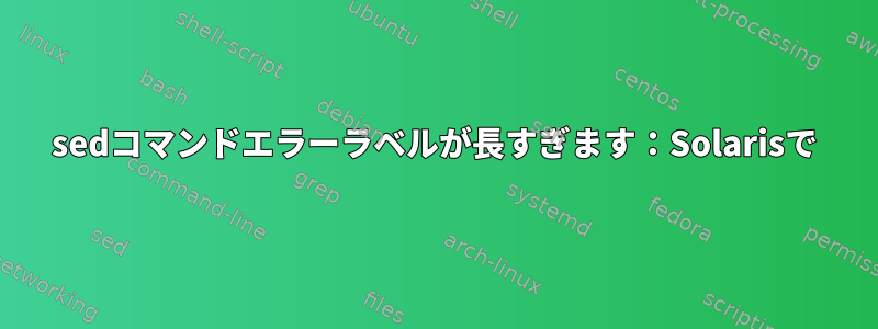 sedコマンドエラーラベルが長すぎます：Solarisで