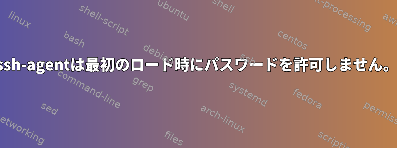 ssh-agentは最初のロード時にパスワードを許可しません。