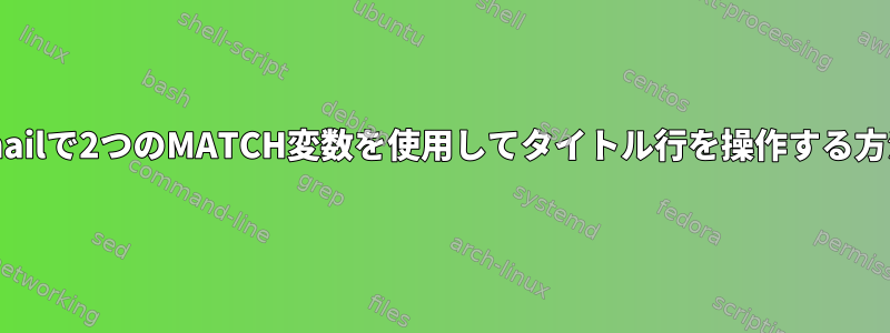 procmailで2つのMATCH変数を使用してタイトル行を操作する方法は？