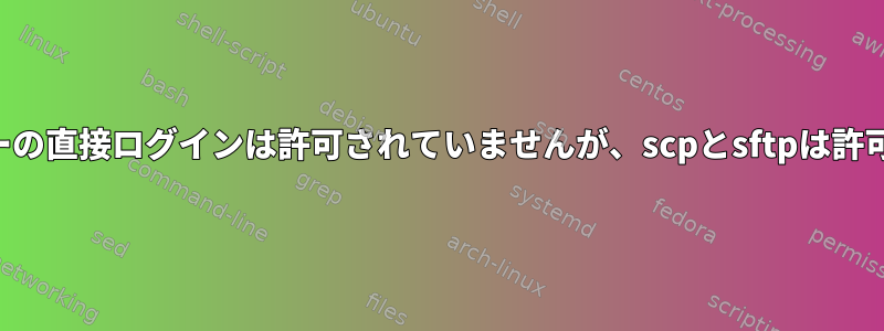 一般ユーザーの直接ログインは許可されていませんが、scpとsftpは許可しますか？