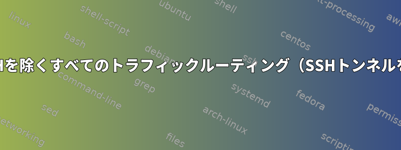 VPNを介してSSHを除くすべてのトラフィックルーティング（SSHトンネルを使用する場合）