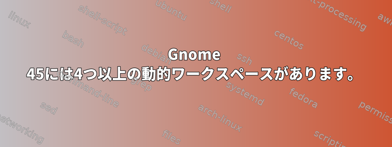 Gnome 45には4つ以上の動的ワークスペースがあります。