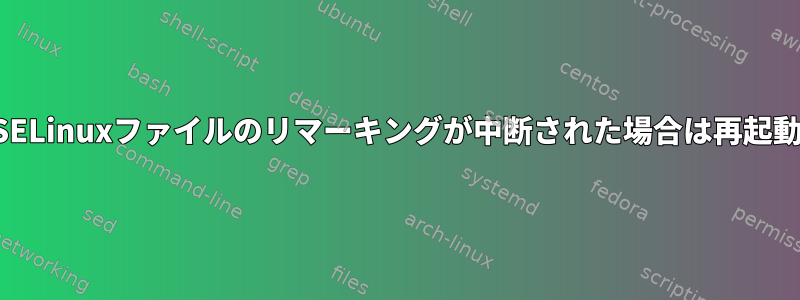 起動段階でSELinuxファイルのリマーキングが中断された場合は再起動しますか？