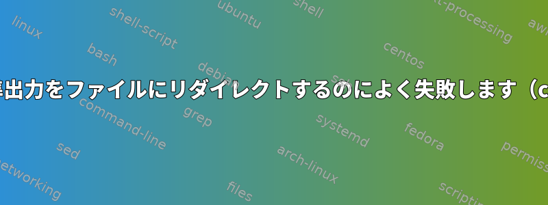 Bashは標準出力をファイルにリダイレクトするのによく失敗します（catから）。