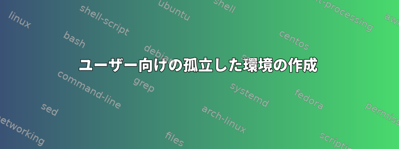 ユーザー向けの孤立した環境の作成