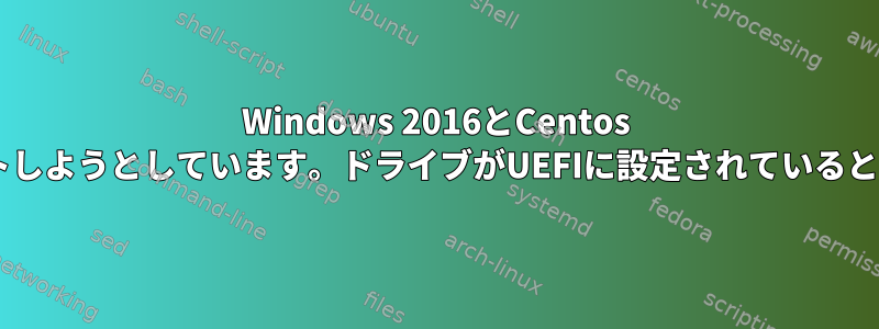 Windows 2016とCentos 7をダブルブートしようとしています。ドライブがUEFIに設定されていると起動しません。