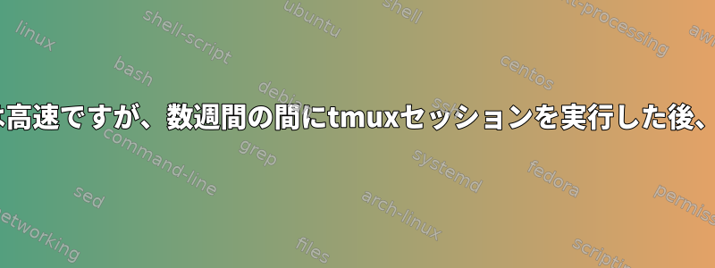 tmuxスクロール自体は高速ですが、数週間の間にtmuxセッションを実行した後、非常に遅くなります。