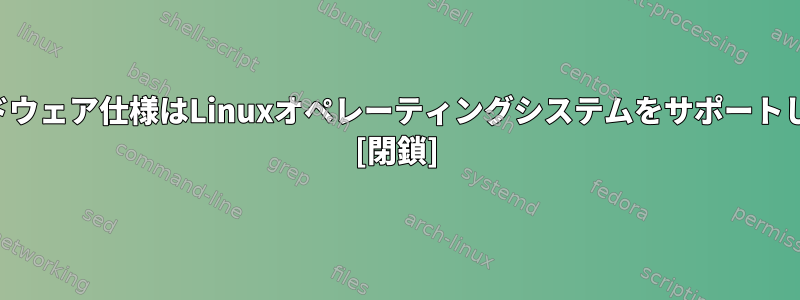 これらのハードウェア仕様はLinuxオペレーティングシステムをサポートしていますか？ [閉鎖]