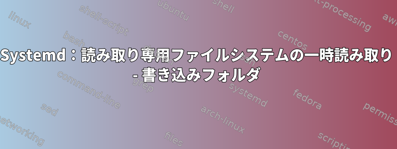 Systemd：読み取り専用ファイルシステムの一時読み取り - 書き込みフォルダ