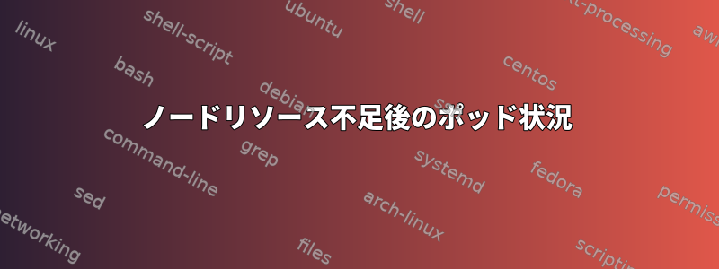 ノードリソース不足後のポッド状況