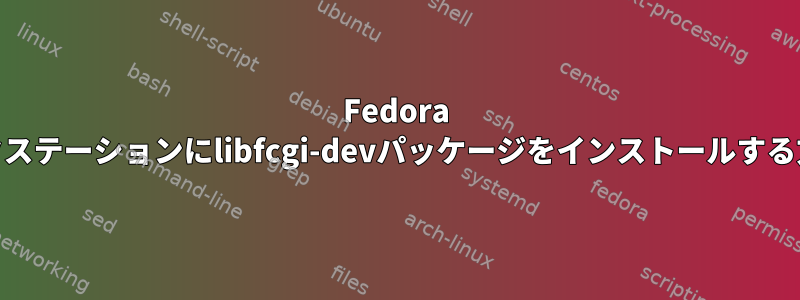 Fedora 39ワークステーションにlibfcgi-devパッケージをインストールする方法は？