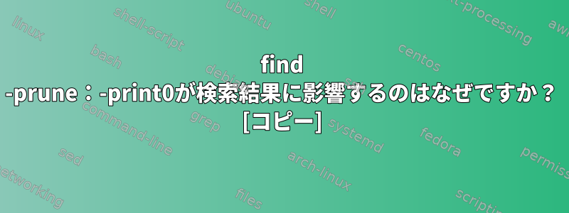 find -prune：-print0が検索結果に影響するのはなぜですか？ [コピー]