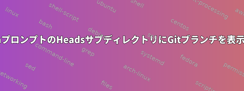 BashプロンプトのHeadsサブディレクトリにGitブランチを表示する