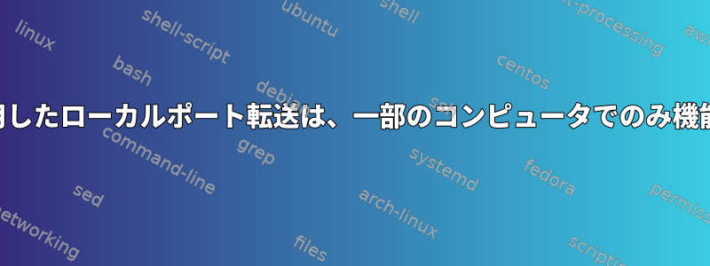 SSHを使用したローカルポート転送は、一部のコンピュータでのみ機能します。