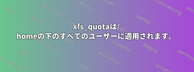 xfs_quotaは/ homeの下のすべてのユーザーに適用されます。