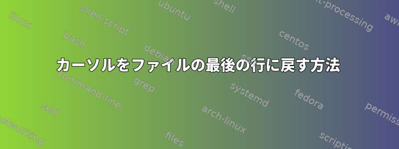 カーソルをファイルの最後の行に戻す方法