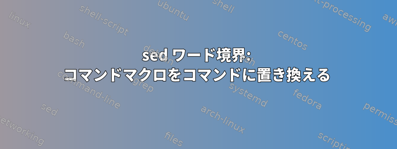 sed ワード境界: コマンドマクロをコマンドに置き換える