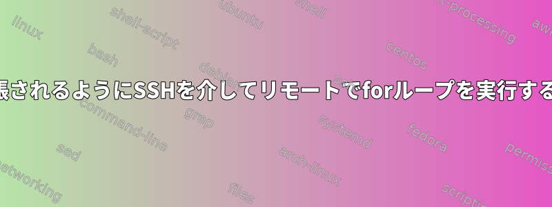 変数が拡張されるようにSSHを介してリモートでforループを実行する方法は？