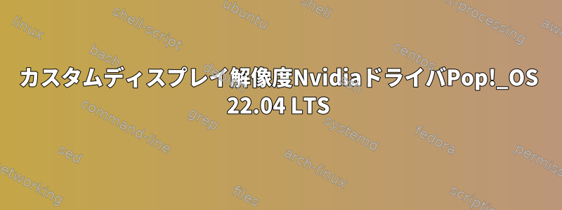 カスタムディスプレイ解像度NvidiaドライバPop!_OS 22.04 LTS