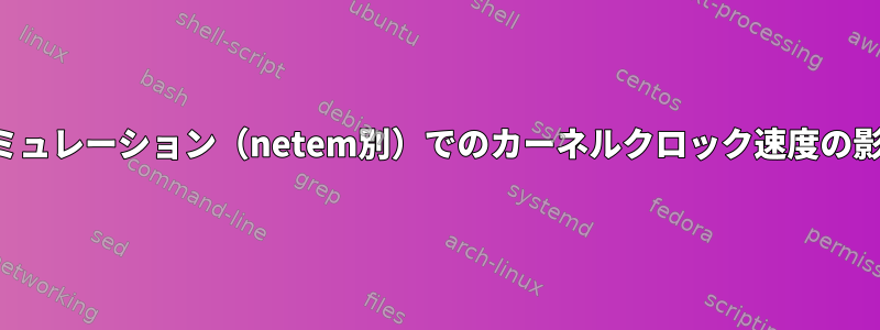 ネットワークエミュレーション（netem別）でのカーネルクロック速度の影響は何ですか？