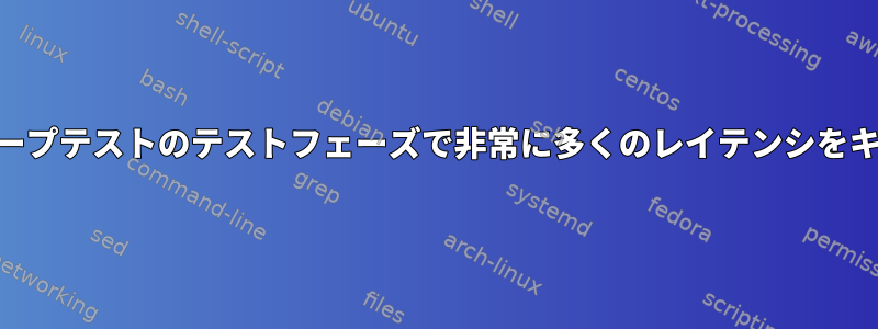 LatencyTOPがループテストのテストフェーズで非常に多くのレイテンシをキャプチャする理由